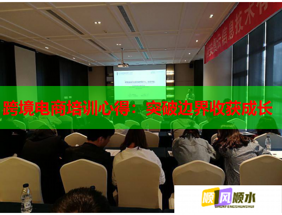 跨境电商培训心得:突破边界收获成长 第1张 跨境电商培训心得:突破边界收获成长 第1张