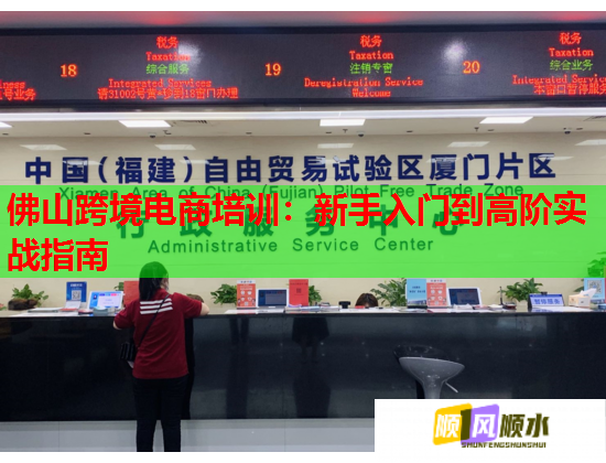 佛山跨境电商培训:新手入门到高阶实战指南 第1张 佛山跨境电商培训:新手入门到高阶实战指南 第1张