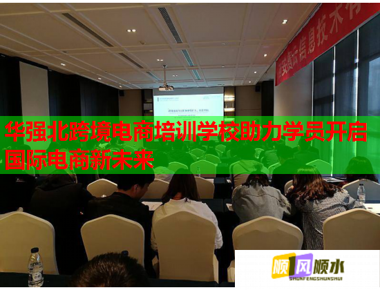 华强北跨境电商培训学校助力学员开启国际电商新未来 第1张 华强北跨境电商培训学校助力学员开启国际电商新未来 第1张